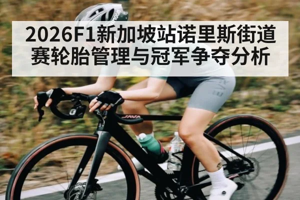 2026F1新加坡站诺里斯街道赛轮胎管理与冠军争夺分析