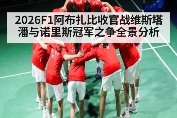 2026F1阿布扎比收官战维斯塔潘与诺里斯冠军之争全景分析